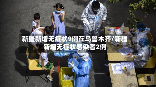 新疆新增无症状9例在乌鲁木齐/新疆新增无症状感染者2例