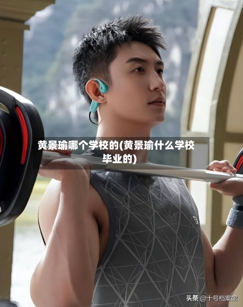 黄景瑜哪个学校的(黄景瑜什么学校毕业的)-第2张图片