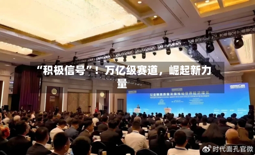 “积极信号	”！万亿级赛道	，崛起新力量-第2张图片