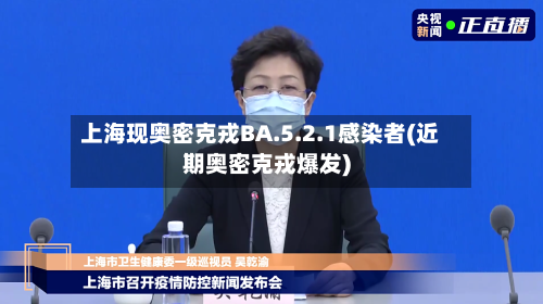 上海现奥密克戎BA.5.2.1感染者(近期奥密克戎爆发)-第3张图片