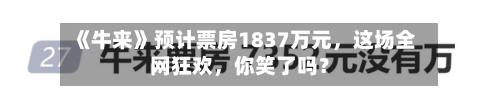 《牛来》预计票房1837万元，这场全网狂欢，你笑了吗？