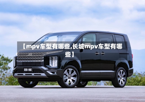 【mpv车型有哪些,长城mpv车型有哪些】-第2张图片