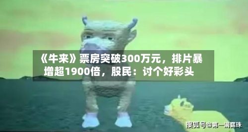 《牛来》票房突破300万元	，排片暴增超1900倍，股民：讨个好彩头-第2张图片