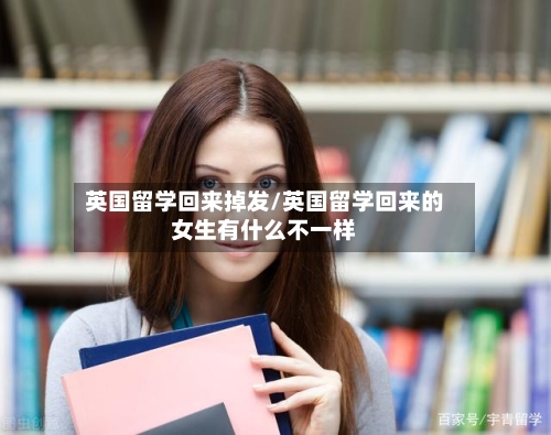 英国留学回来掉发/英国留学回来的女生有什么不一样-第3张图片