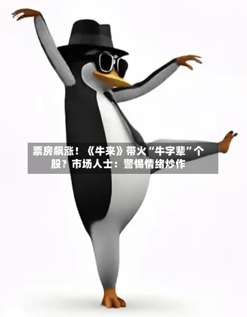 票房飙涨！《牛来》带火“牛字辈	”个股？市场人士：警惕情绪炒作-第3张图片