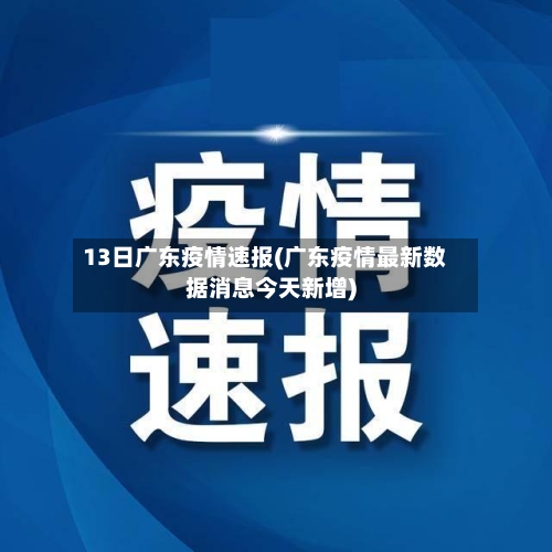 13日广东疫情速报(广东疫情最新数据消息今天新增)