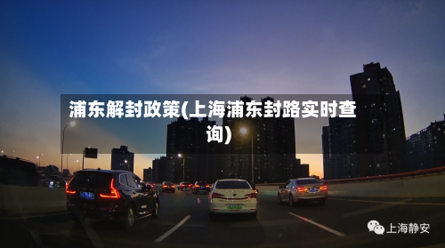 浦东解封政策(上海浦东封路实时查询)-第2张图片