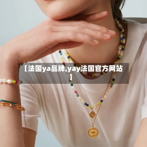 【法国ya品牌,yay法国官方网站】