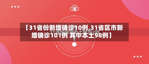 【31省份新增确诊10例,31省区市新增确诊101例 其中本土98例】-第2张图片