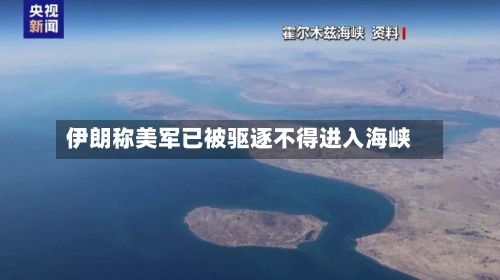 伊朗称美军已被驱逐不得进入海峡-第2张图片