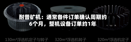 耐普矿机：通常备件订单确认周期约6个月	，整机设备订单约1年-第1张图片