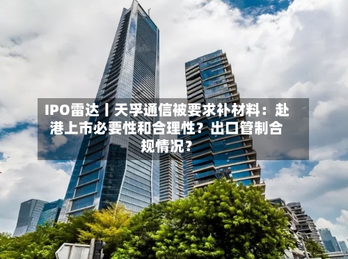 IPO雷达丨天孚通信被要求补材料:赴港上市必要性和合理性?出口管制合规情况?-第2张图片