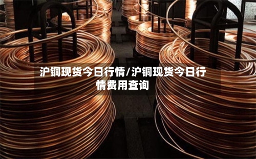 沪铜现货今日行情/沪铜现货今日行情费用查询-第2张图片