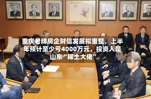重庆老牌房企财信发展拟重整	，上半年预计至少亏4000万元，投资人是山东“稀土大佬”-第2张图片