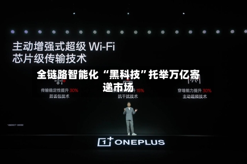 全链路智能化 “黑科技	”托举万亿寄递市场-第2张图片