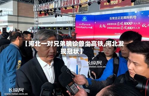 【河北一对兄弟确诊曾坐高铁,河北发现冠状】-第2张图片