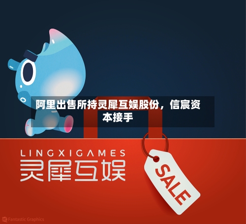 阿里出售所持灵犀互娱股份，信宸资本接手-第3张图片