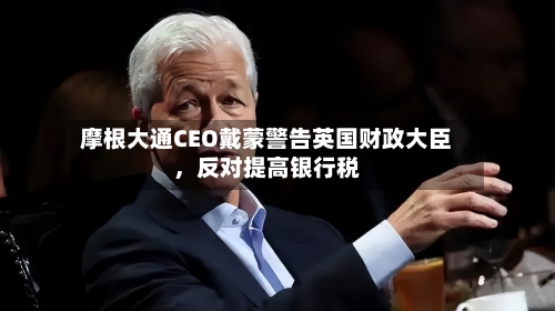 摩根大通CEO戴蒙警告英国财政大臣，反对提高银行税-第2张图片
