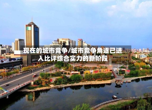 现在的城市竞争/城市竞争角逐已进入比评综合实力的新阶段-第3张图片