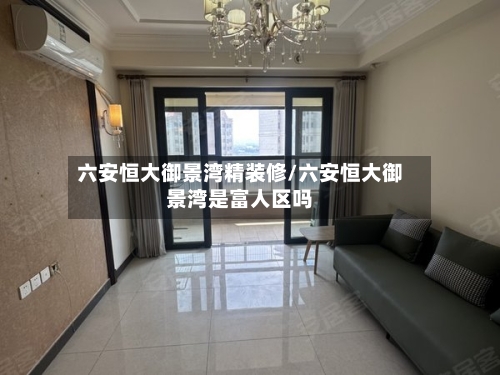 六安恒大御景湾精装修/六安恒大御景湾是富人区吗-第3张图片