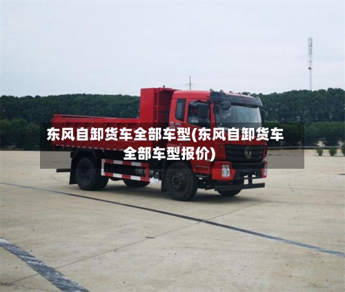 东风自卸货车全部车型(东风自卸货车全部车型报价)