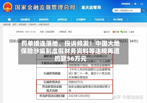 罚单接连落地	、投诉频发！中国大地保险涉编制虚假财务资料等违规再遭罚款56万元-第2张图片