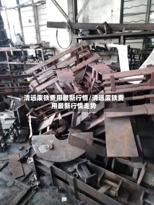 清远废铁费用最新行情/清远废铁费用最新行情走势-第2张图片