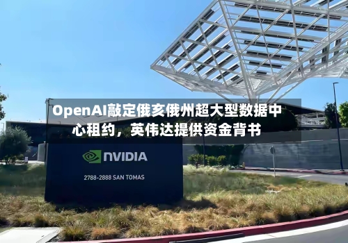 OpenAI敲定俄亥俄州超大型数据中心租约，英伟达提供资金背书
