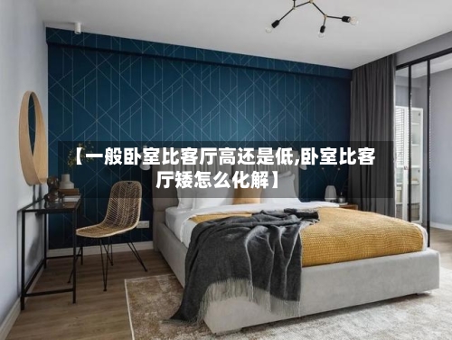【一般卧室比客厅高还是低,卧室比客厅矮怎么化解】