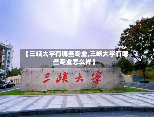 【三峡大学有哪些专业,三峡大学有哪些专业怎么样】