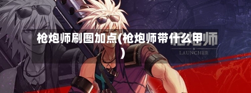 枪炮师刷图加点(枪炮师带什么甲)-第2张图片