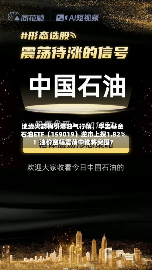 地缘火药桶引爆油气行情，华宝基金石油ETF（159019）逆市上探1.82%！油价宽幅震荡中谁将突围？-第2张图片