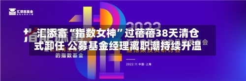 汇添富“指数女神	”过蓓蓓38天清仓式卸任 公募基金经理离职潮持续升温-第2张图片