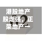 港股地产股走强，正荣地产一度涨超141%-第2张图片