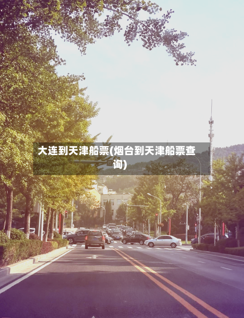 大连到天津船票(烟台到天津船票查询)