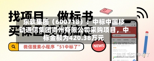 东软集团（600718）：中标中国移动通信集团贵州有限公司采购项目	，中标金额为420.38万元-第2张图片
