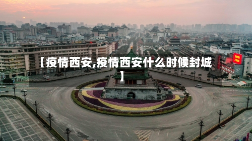 【疫情西安,疫情西安什么时候封城】