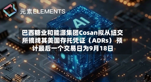 巴西糖业和能源集团Cosan拟从纽交所摘牌其美国存托凭证（ADRs） 预计最后一个交易日为9月18日-第1张图片