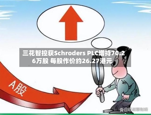 三花智控获Schroders PLC增持70.26万股 每股作价约26.27港元-第1张图片