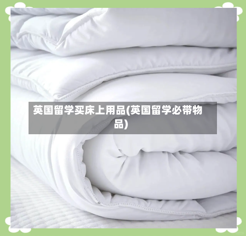 英国留学买床上用品(英国留学必带物品)-第3张图片