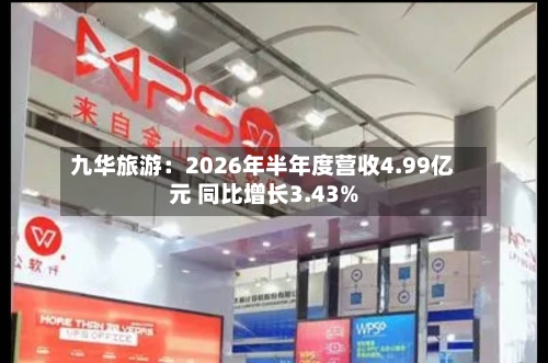 九华旅游：2026年半年度营收4.99亿元 同比增长3.43%-第1张图片
