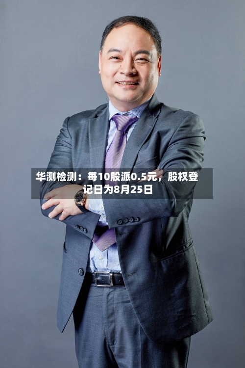 华测检测：每10股派0.5元	，股权登记日为8月25日-第1张图片