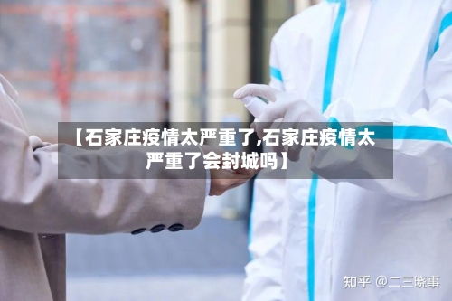 【石家庄疫情太严重了,石家庄疫情太严重了会封城吗】