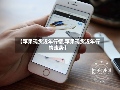 【苹果现货近年行情,苹果现货近年行情走势】