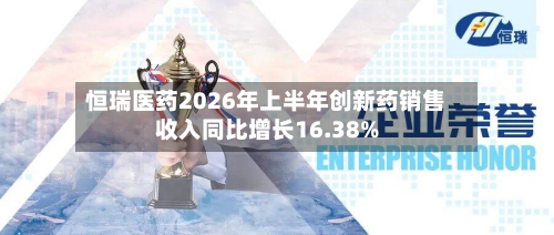 恒瑞医药2026年上半年创新药销售收入同比增长16.38%-第2张图片
