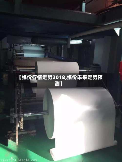 【纸价行情走势2018,纸价未来走势预测】