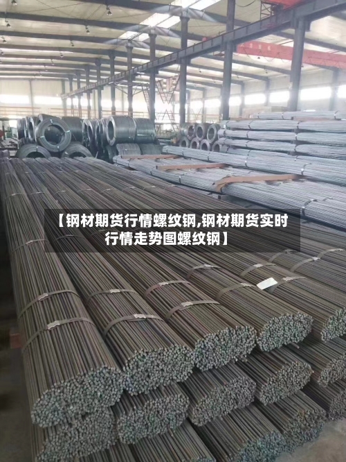 【钢材期货行情螺纹钢,钢材期货实时行情走势图螺纹钢】-第2张图片