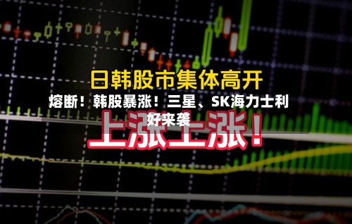 熔断！韩股暴涨！三星、SK海力士利好来袭-第3张图片