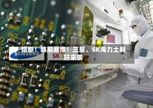 熔断！韩股暴涨！三星、SK海力士利好来袭