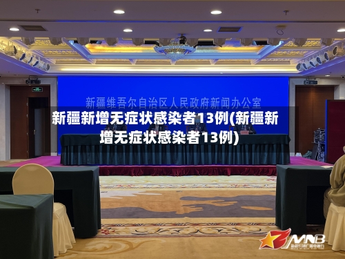 新疆新增无症状感染者13例(新疆新增无症状感染者13例)